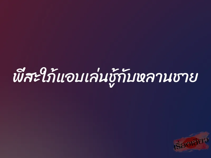 พี่สะใภ้แอบเล่นชู้กับหลานชาย