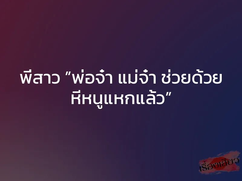 พี่สาว ”พ่อจ๋า แม่จ๋า ช่วยด้วย หีหนูแหกแล้ว”