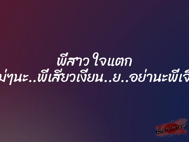พี่สาว ใจแตก ”ไม่ๆนะ..พี่เสียวเงี่ยน..ย..อย่านะพี่เจ็บ”