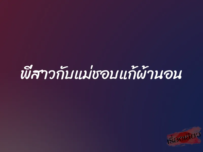 พี่สาวกับแม่ชอบแก้ผ้านอน