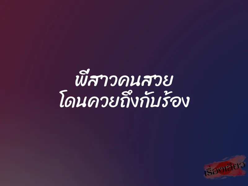 พี่สาวคนสวย โดนควยถึงกับร้อง