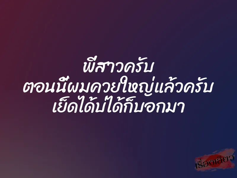 พี่สาวครับ ตอนนี้ผมควยใหญ่แล้วครับ เย็ดได้บ่ได้ก็บอกมา