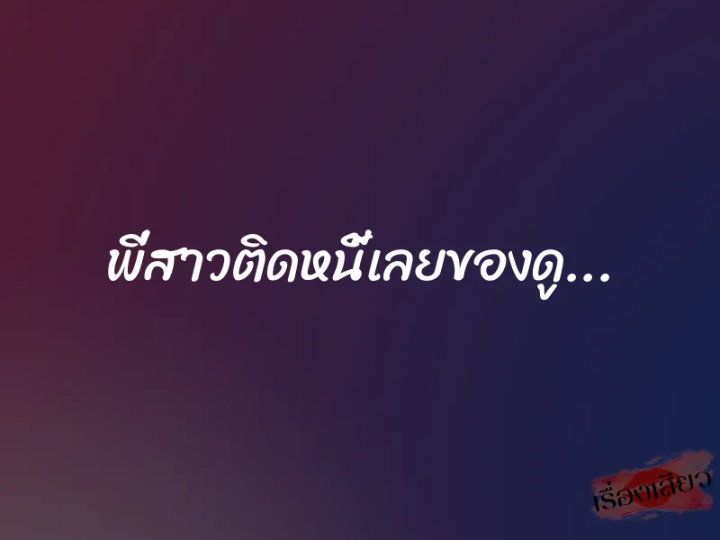 พี่สาวติดหนี้เลยของดู...