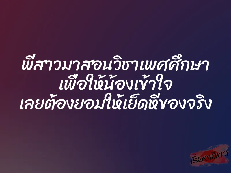 พี่สาวมาสอนวิชาเพศศึกษา เพื่อให้น้องเข้าใจ เลยต้องยอมให้เย็ดหีของจริง