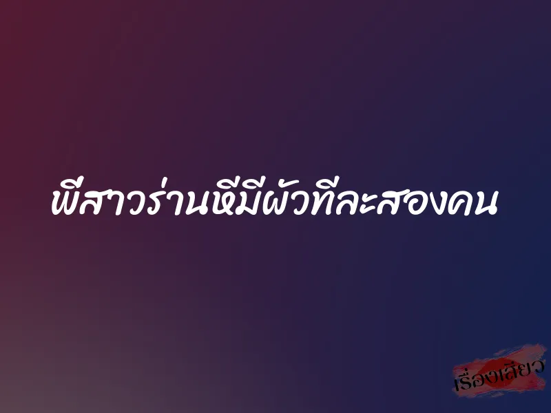 พี่สาวร่านหีมีผัวทีละสองคน