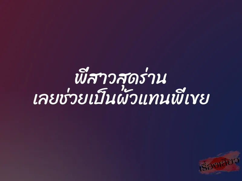 พี่สาวสุดร่าน เลยช่วยเป็นผัวแทนพี่เขย