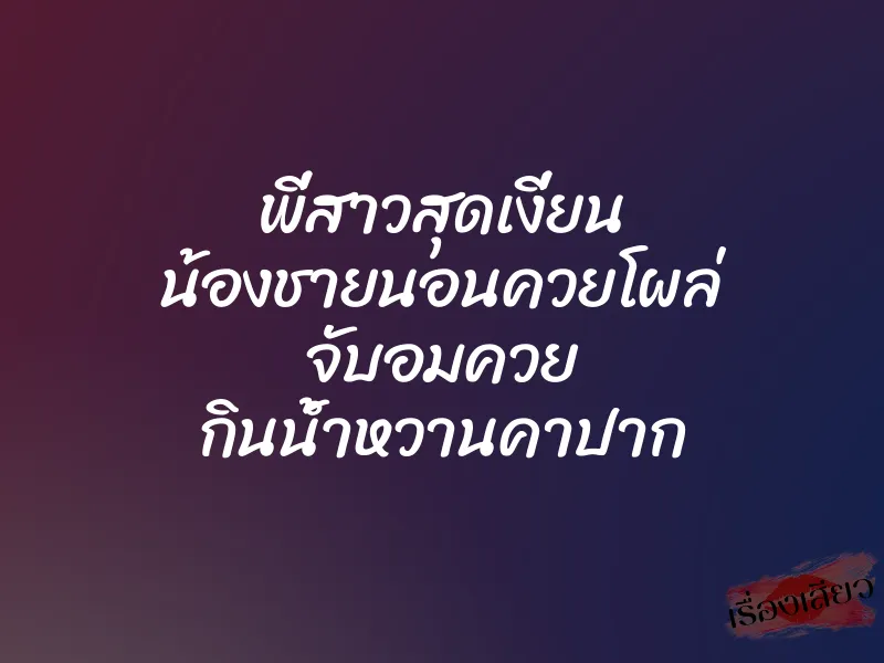 พี่สาวสุดเงี่ยน น้องชายนอนควยโผล่ จับอมควย กินน้ำหวานคาปาก