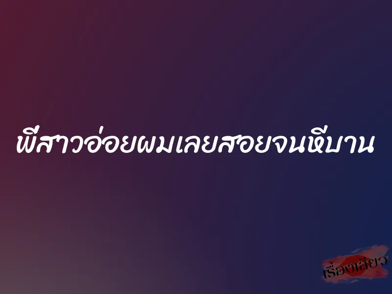 พี่สาวอ่อยผมเลยสอยจนหีบาน