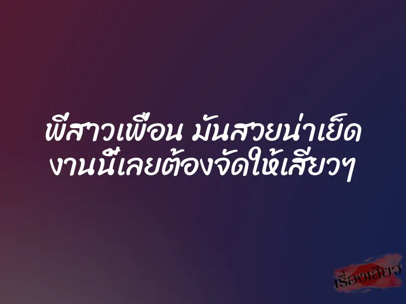 พี่สาวเพื่อน มันสวยน่าเย็ด งานนี้เลยต้องจัดให้เสียวๆ