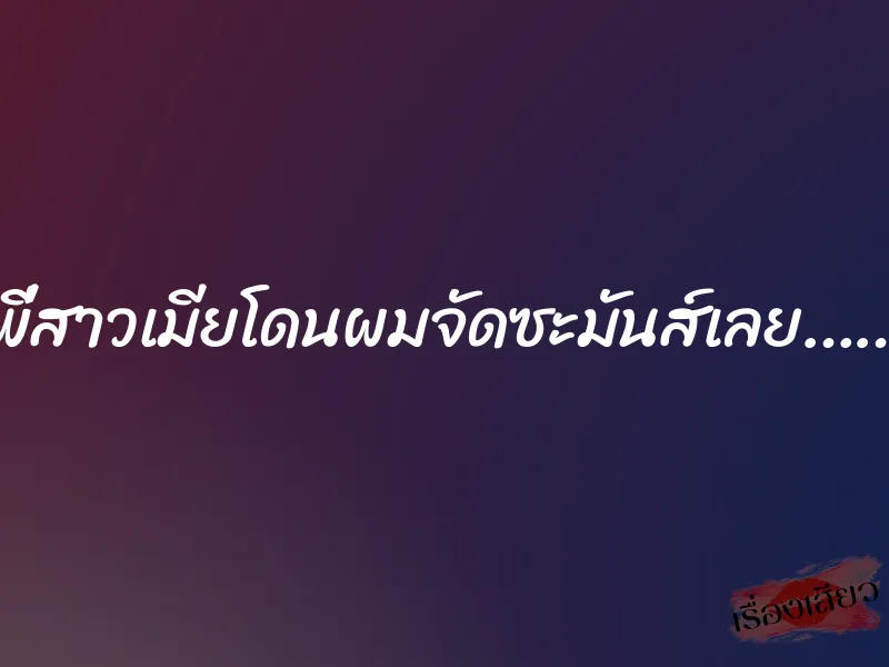 พี่สาวเมียโดนผมจัดซะมันส์เลย……