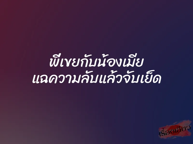 พี่เขยกับน้องเมีย แฉความลับแล้วจับเย็ด