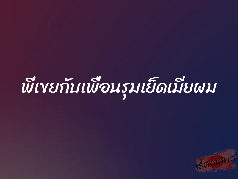 พี่เขยกับเพื่อนรุมเย็ดเมียผม