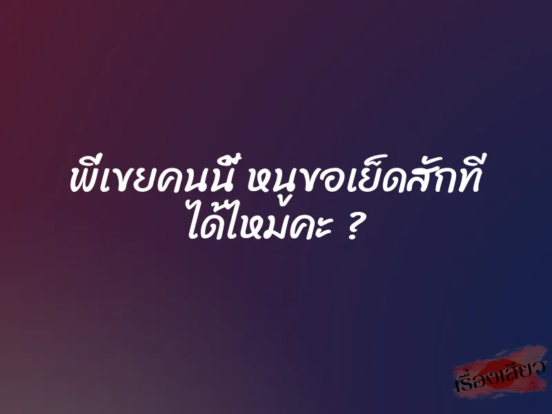 พี่เขยคนนี้ หนูขอเย็ดสักที ได้ไหมคะ ?