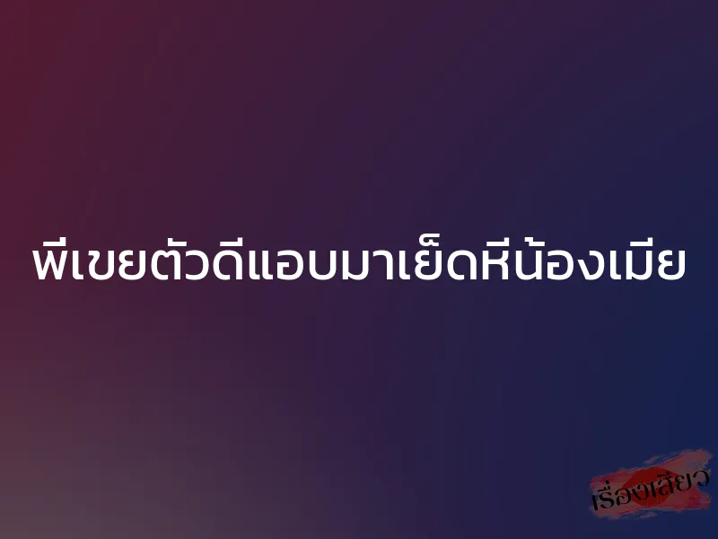 พี่เขยตัวดีแอบมาเย็ดหีน้องเมีย