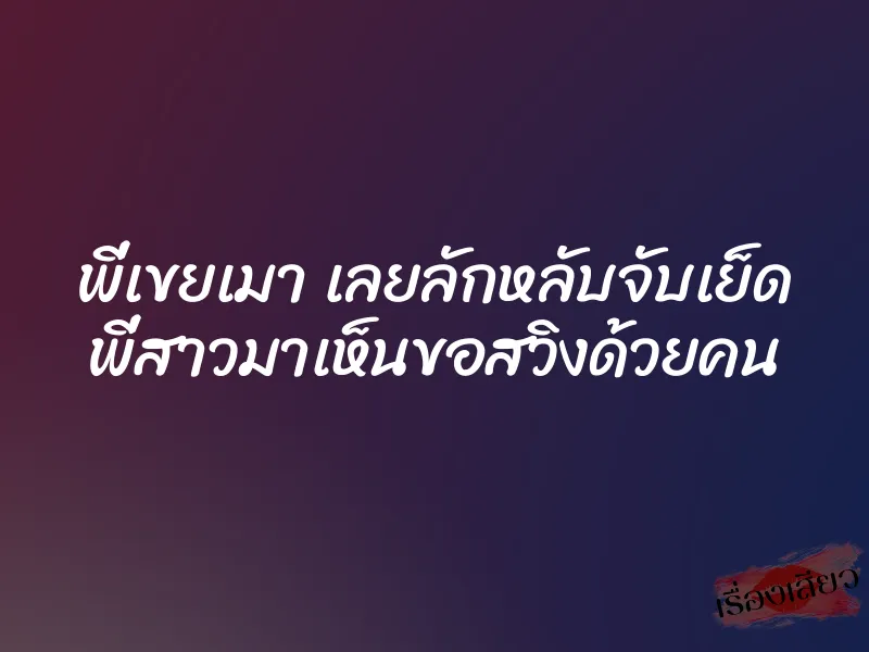 พี่เขยเมา เลยลักหลับจับเย็ด พี่สาวมาเห็นขอสวิงด้วยคน