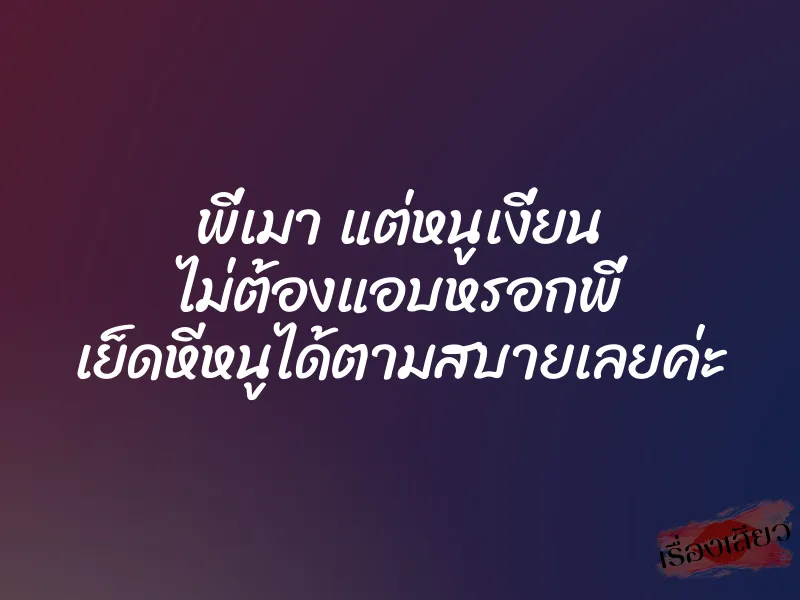 พี่เมา แต่หนูเงี่ยน ไม่ต้องแอบหรอกพี่ เย็ดหีหนูได้ตามสบายเลยค่ะ