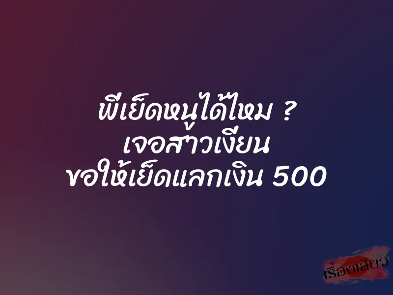 พี่เย็ดหนูได้ไหม ? เจอสาวเงี่ยน ขอให้เย็ดแลกเงิน 500