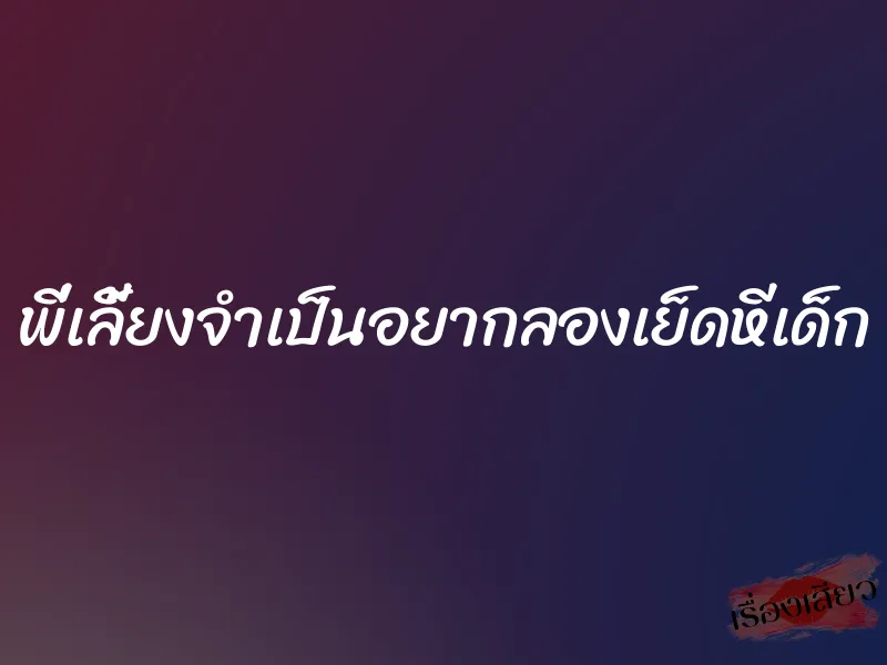 พี่เลี้ยงจำเป็นอยากลองเย็ดหีเด็ก