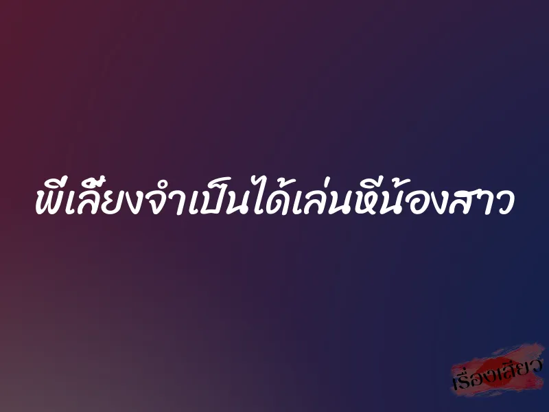 พี่เลี้ยงจำเป็นได้เล่นหีน้องสาว