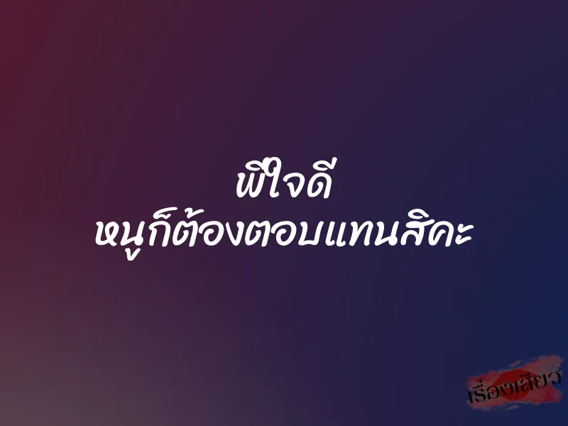 พี่ใจดี หนูก็ต้องตอบแทนสิคะ