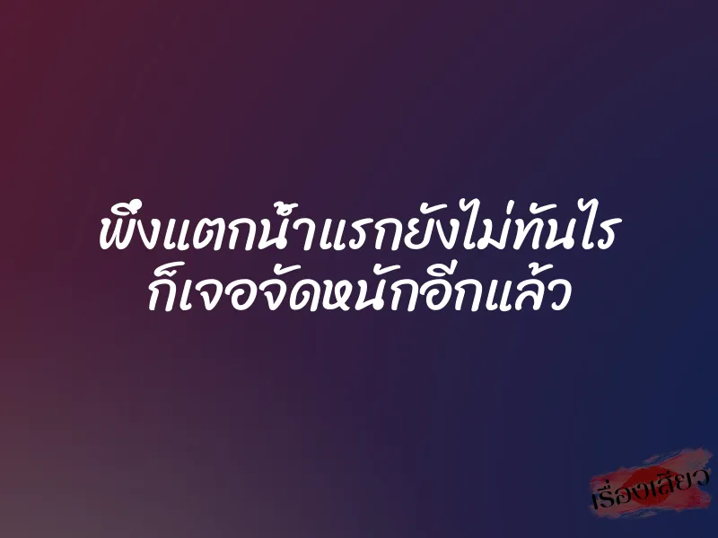 พึ่งแตกน้ำแรกยังไม่ทันไร ก็เจอจัดหนักอีกแล้ว