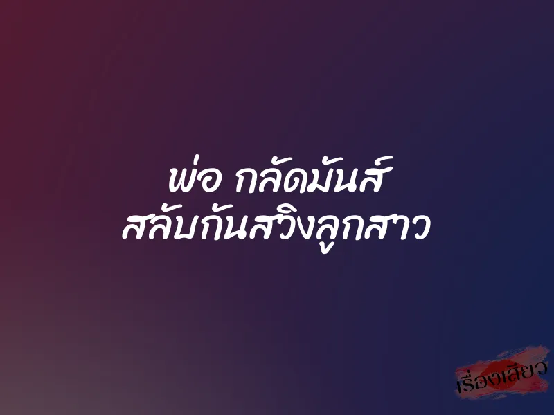 พ่อ กลัดมันส์ สลับกันสวิงลูกสาว