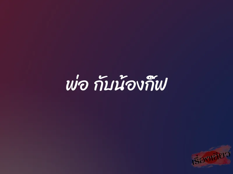 พ่อ กับน้องกิ๊ฟ