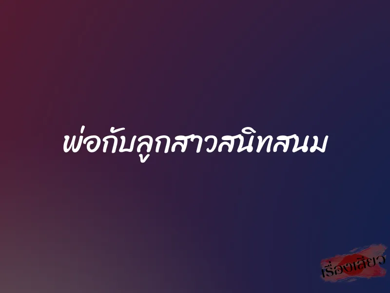 พ่อกับลูกสาวสนิทสนม
