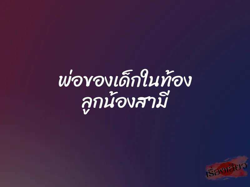 พ่อของเด็กในท้อง ลูกน้องสามี