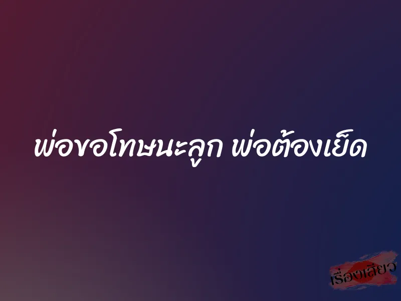 พ่อขอโทษนะลูก พ่อต้องเย็ด