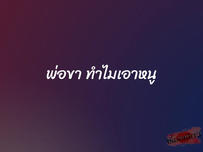 พ่อขา ทำไมเอาหนู