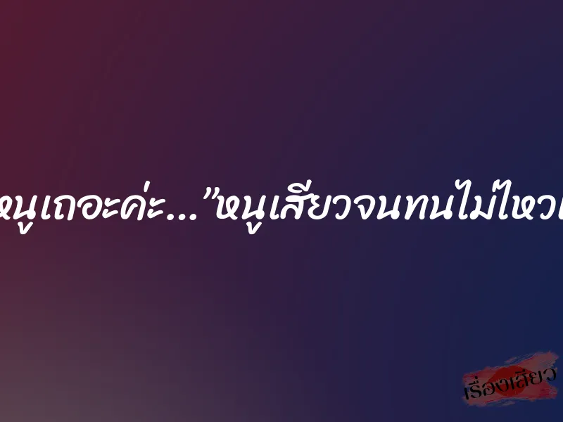 พ่อขาพ่อทำหนูเถอะค่ะ…”หนูเสียวจนทนไม่ไหวแล้วค่ะพ่อ…”