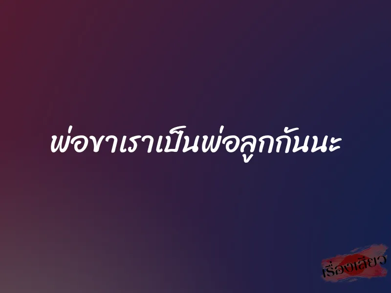 พ่อขาเราเป็นพ่อลูกกันนะ