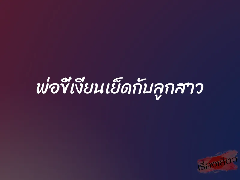 พ่อขี้เงี่ยนเย็ดกับลูกสาว