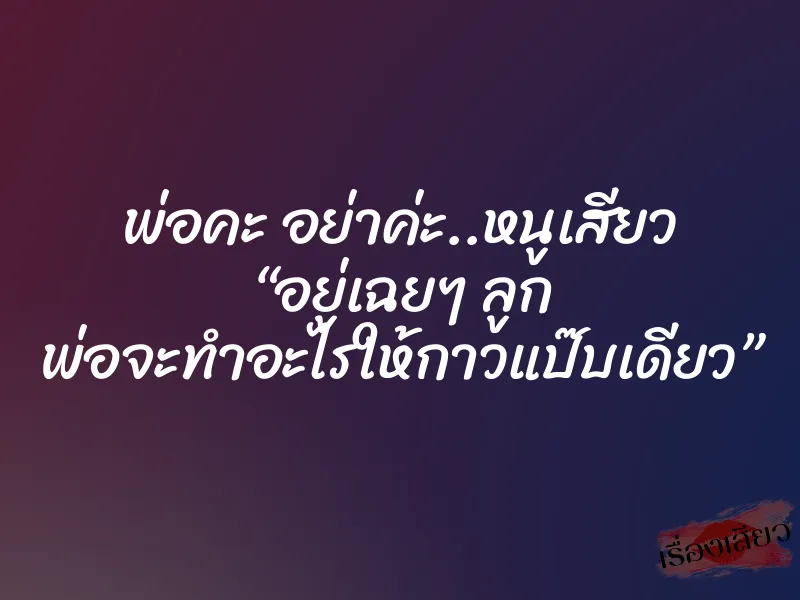พ่อคะ อย่าค่ะ..หนูเสียว “อยู่เฉยๆ ลูก พ่อจะทำอะไรให้กาวแป๊บเดียว”