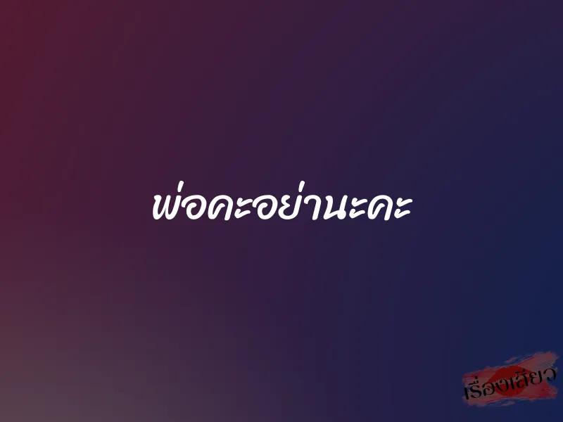 พ่อคะอย่านะคะ