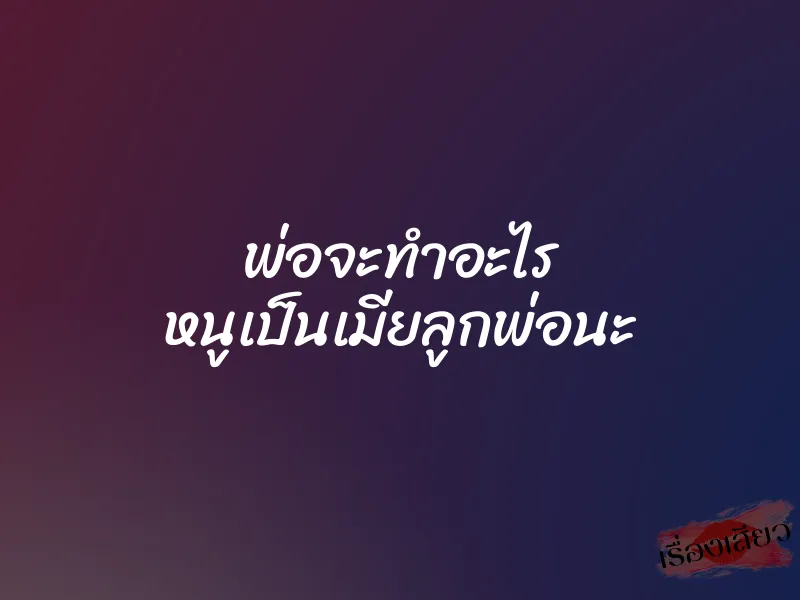 พ่อจะทำอะไร หนูเป็นเมียลูกพ่อนะ