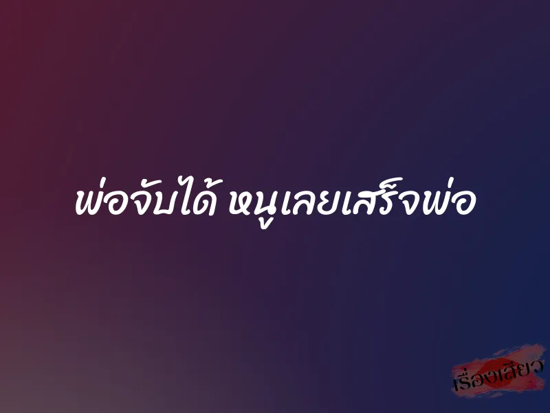 พ่อจับได้ หนูเลยเสร็จพ่อ