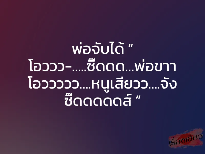 พ่อจับได้ ” โอววว-…..ซี๊ดดด…พ่อขาา โอววววว….หนูเสียวว….จัง ซี๊ดดดดดส์ “