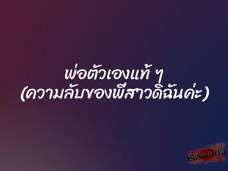 พ่อตัวเองแท้ ๆ (ความลับของพี่สาวดิฉันค่ะ)