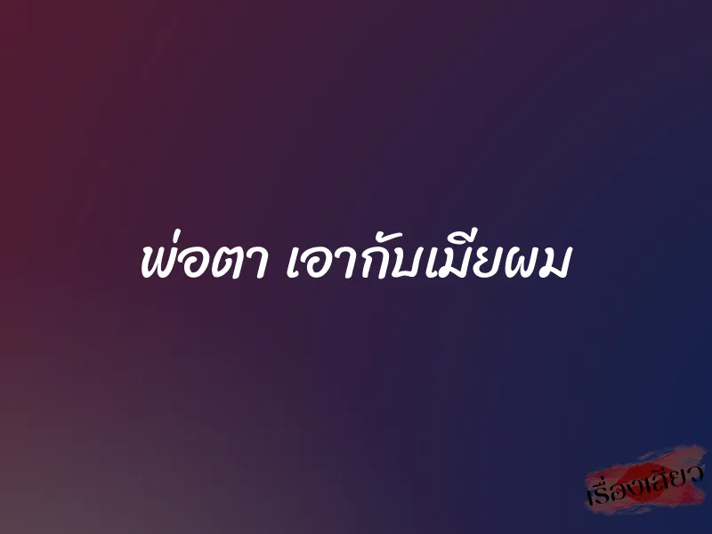 พ่อตา เอากับเมียผม
