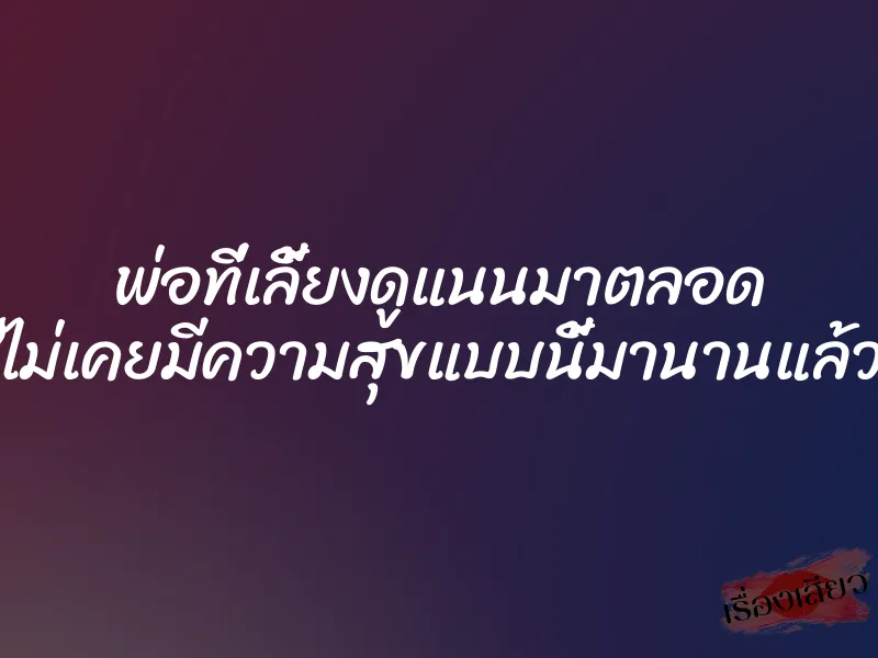พ่อที่เลี้ยงดูแนนมาตลอด ”ไม่เคยมีความสุขแบบนี้มานานแล้ว”