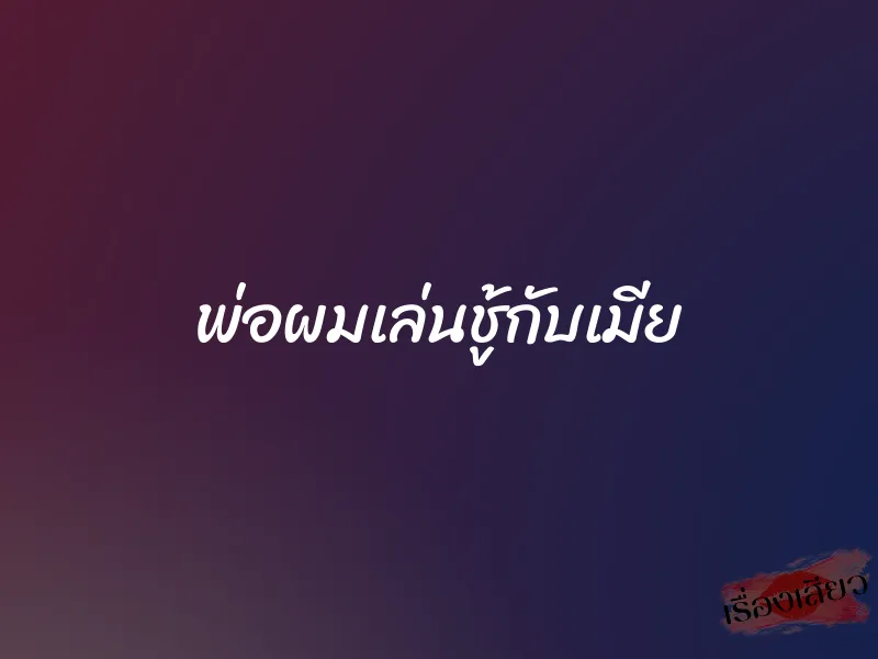 พ่อผมเล่นชู้กับเมีย