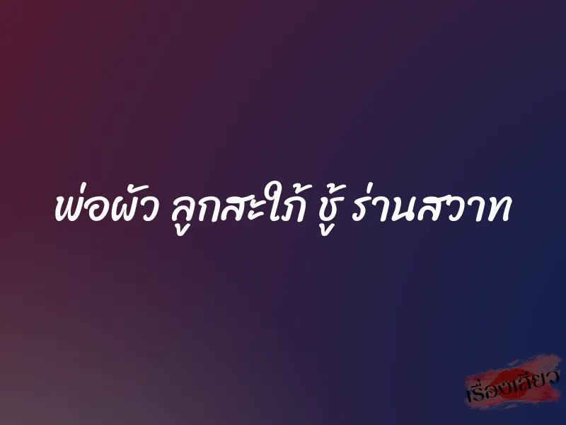 พ่อผัว ลูกสะใภ้ ชู้ ร่านสวาท