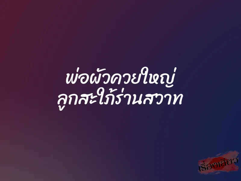 พ่อผัวควยใหญ่ ลูกสะใภ้ร่านสวาท