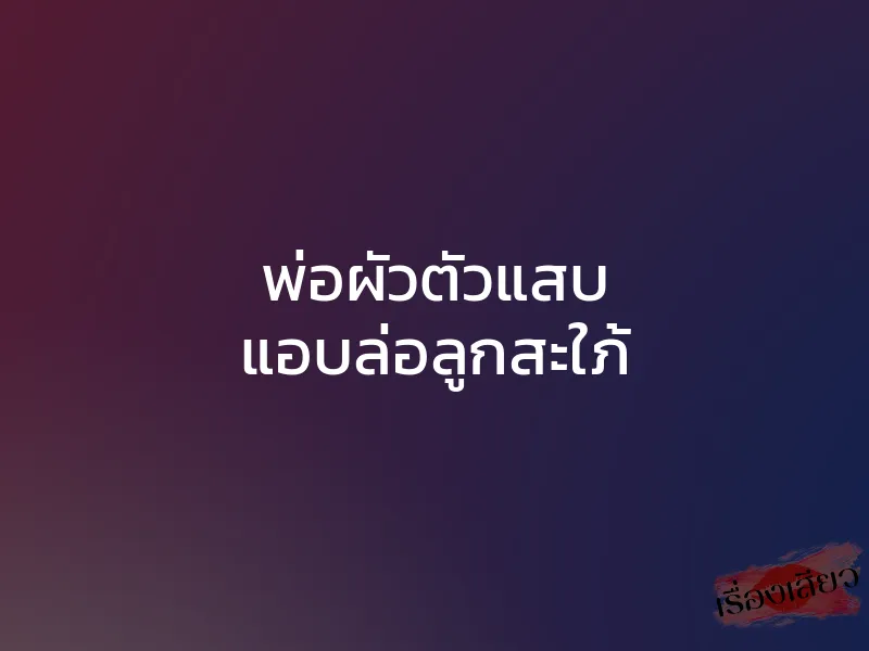 พ่อผัวตัวแสบ แอบล่อลูกสะใภ้