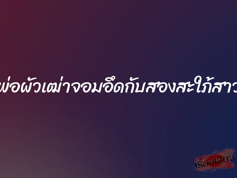 พ่อผัวเฒ่าจอมอึดกับสองสะใภ้สาว