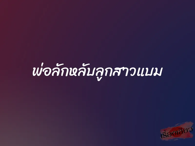 พ่อลักหลับลูกสาวแบม