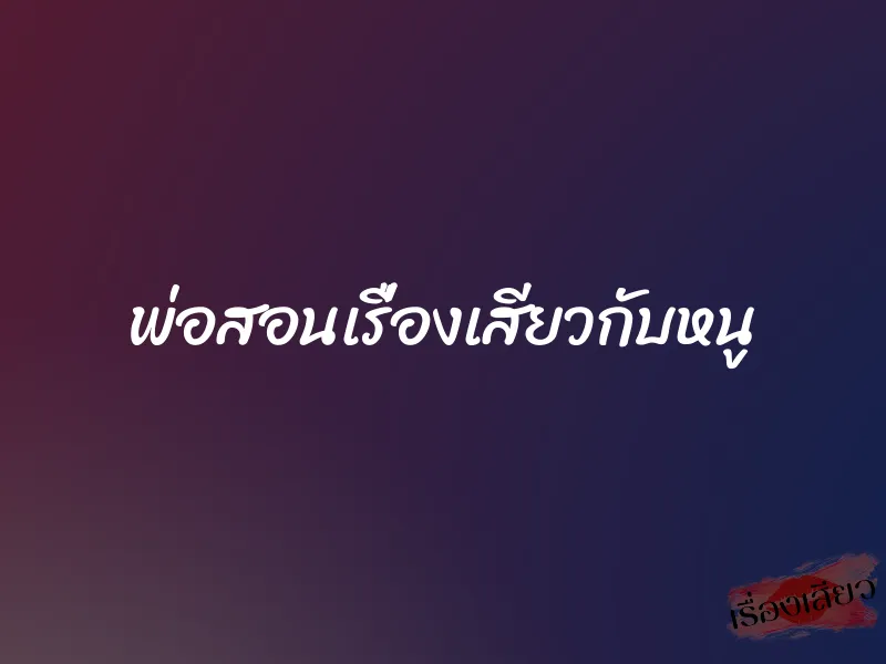 พ่อสอนเรื่องเสียวกับหนู