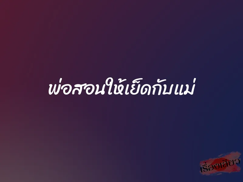 พ่อสอนให้เย็ดกับแม่